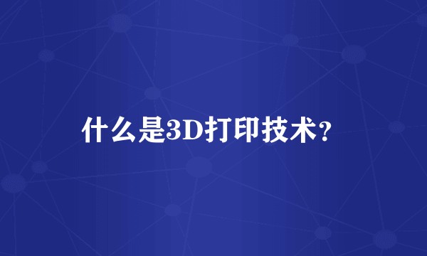 什么是3D打印技术?