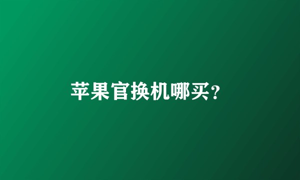 苹果官换机哪买？