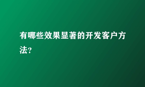 有哪些效果显著的开发客户方法？