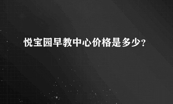 悦宝园早教中心价格是多少？