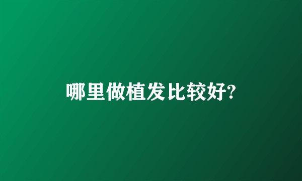 哪里做植发比较好?