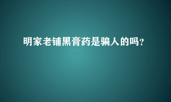 明家老铺黑膏药是骗人的吗？