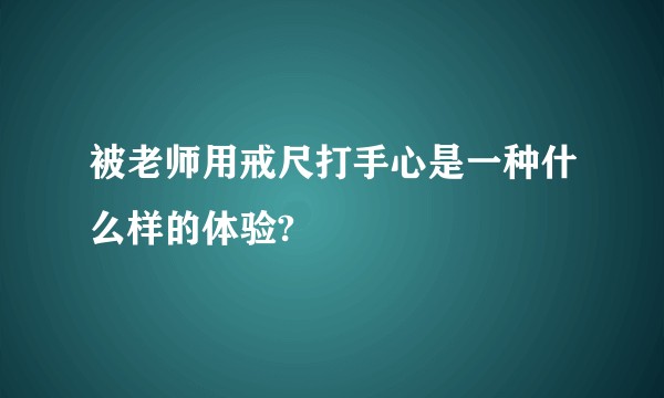 被老师用戒尺打手心是一种什么样的体验?