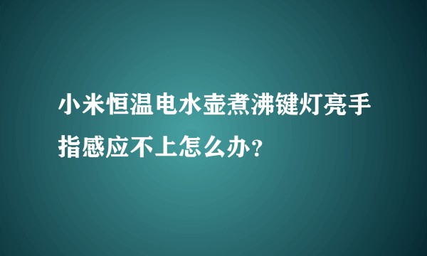 小米恒温电水壶煮沸键灯亮手指感应不上怎么办？