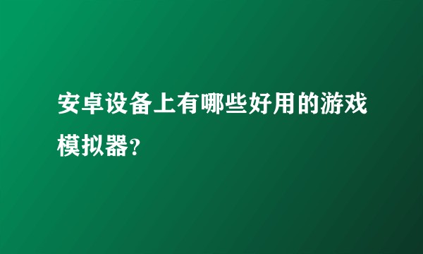 安卓设备上有哪些好用的游戏模拟器？