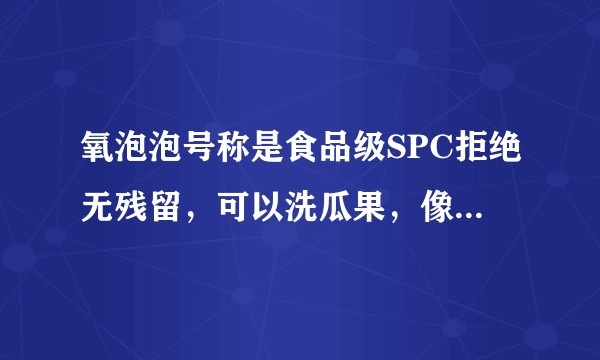 氧泡泡号称是食品级SPC拒绝无残留，可以洗瓜果，像这样的日化产品如何得知到底是不是可以清洗入口的东西？