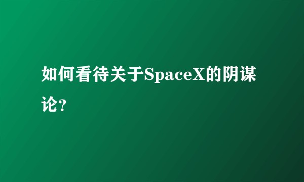 如何看待关于SpaceX的阴谋论？