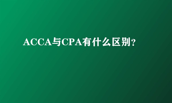 ACCA与CPA有什么区别?