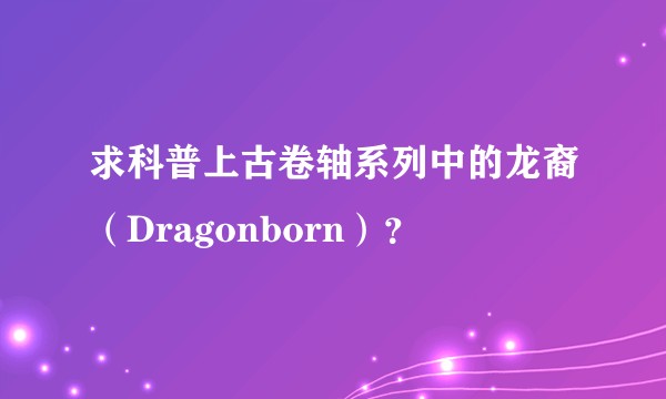 求科普上古卷轴系列中的龙裔（Dragonborn）？