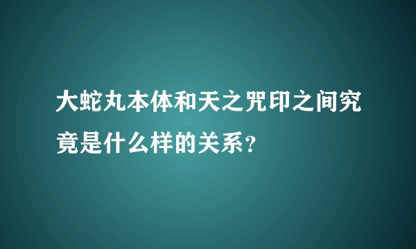 大蛇丸本体和天之咒印之间究竟是什么样的关系？