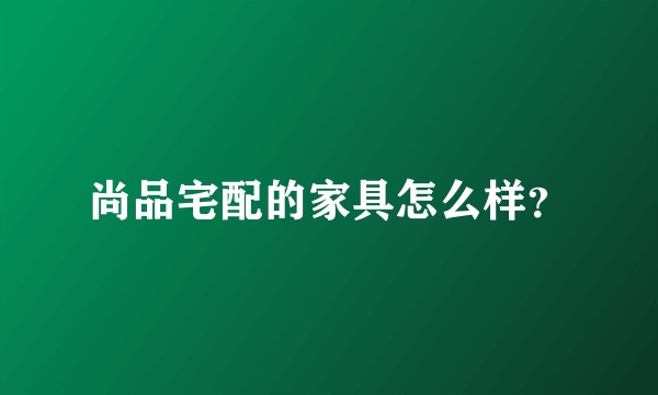 尚品宅配的家具怎么样？