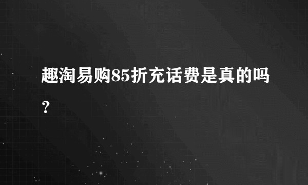 趣淘易购85折充话费是真的吗？