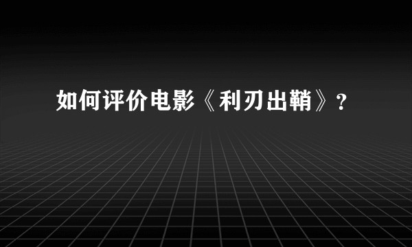 如何评价电影《利刃出鞘》？