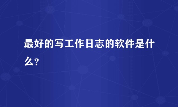 最好的写工作日志的软件是什么?