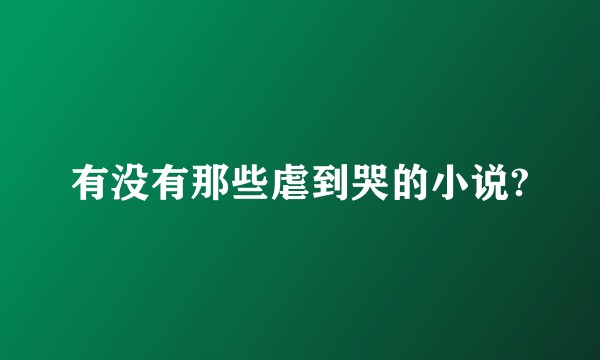 有没有那些虐到哭的小说?