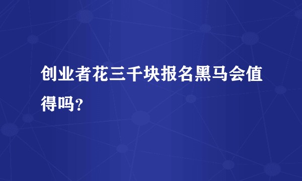 创业者花三千块报名黑马会值得吗?