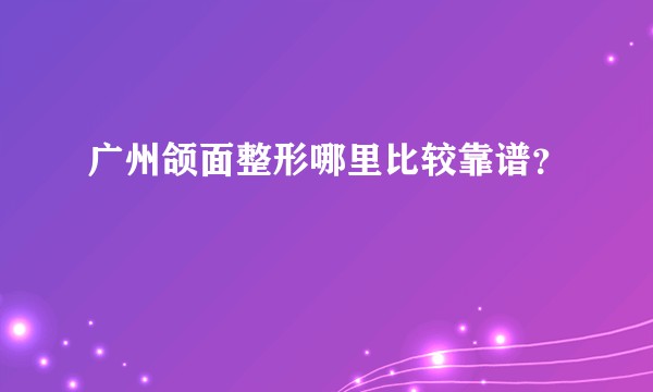 广州颌面整形哪里比较靠谱？