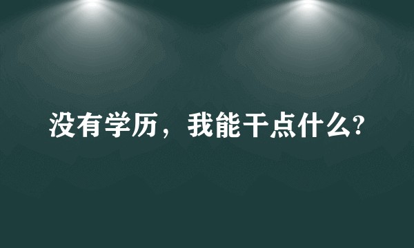 没有学历，我能干点什么?