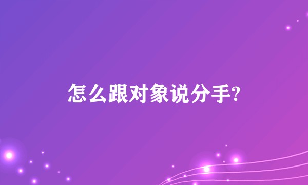 怎么跟对象说分手?