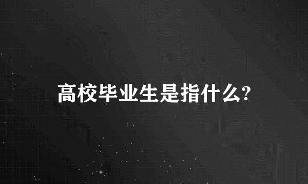 高校毕业生是指什么?