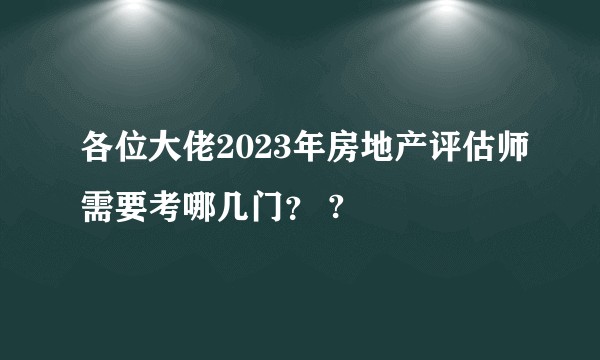 各位大佬2023年房地产评估师需要考哪几门？ ?