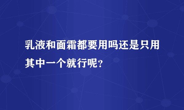乳液和面霜都要用吗还是只用其中一个就行呢？