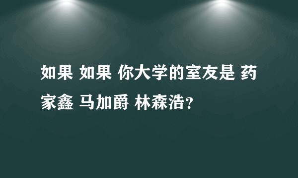 如果 如果 你大学的室友是 药家鑫 马加爵 林森浩?