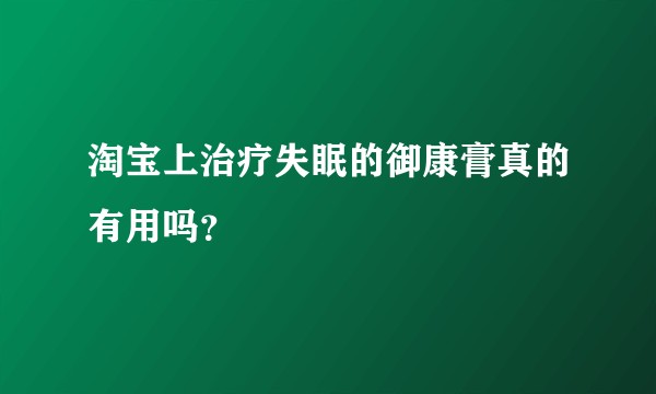 淘宝上治疗失眠的御康膏真的有用吗？