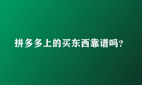 拼多多上的买东西靠谱吗？