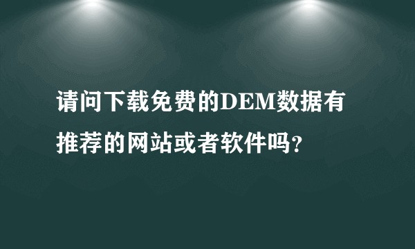 请问下载免费的DEM数据有推荐的网站或者软件吗？