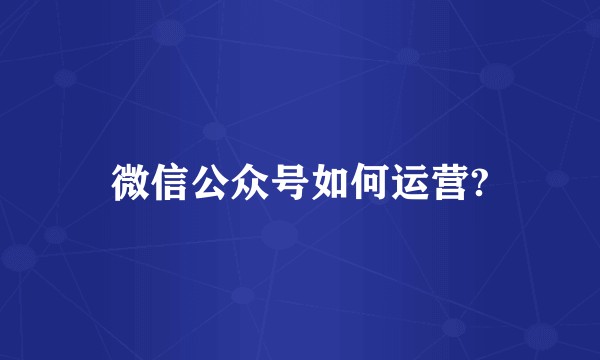 微信公众号如何运营?