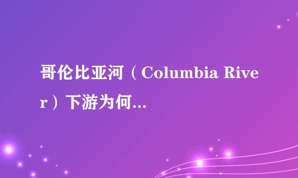 哥伦比亚河（Columbia River）下游为何没有形成冲积平原？