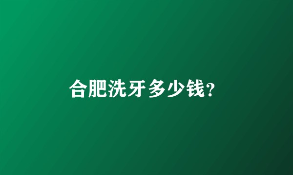 合肥洗牙多少钱？