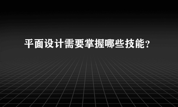 平面设计需要掌握哪些技能？