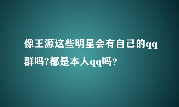 像王源这些明星会有自己的qq群吗?都是本人qq吗？