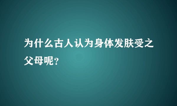 为什么古人认为身体发肤受之父母呢？