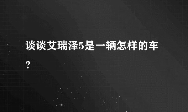 谈谈艾瑞泽5是一辆怎样的车？