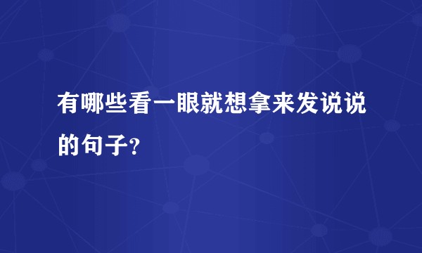 有哪些看一眼就想拿来发说说的句子？
