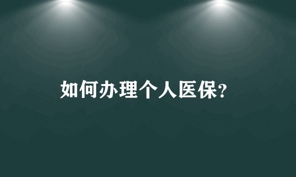 如何办理个人医保？