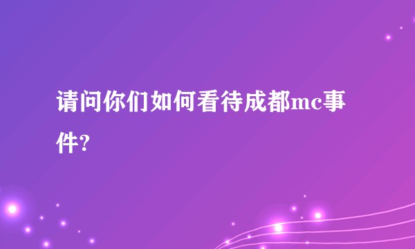 请问你们如何看待成都mc事件?