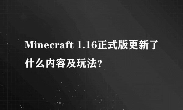 Minecraft 1.16正式版更新了什么内容及玩法？