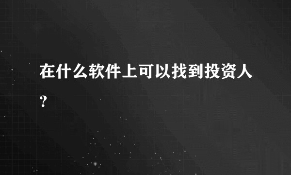 在什么软件上可以找到投资人?