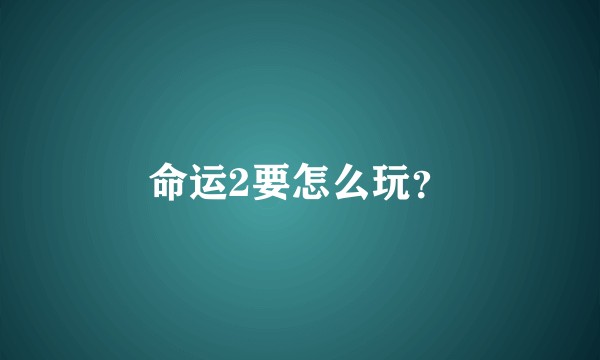 命运2要怎么玩？