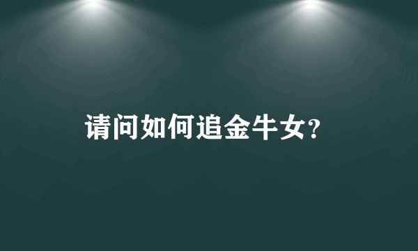 请问如何追金牛女？