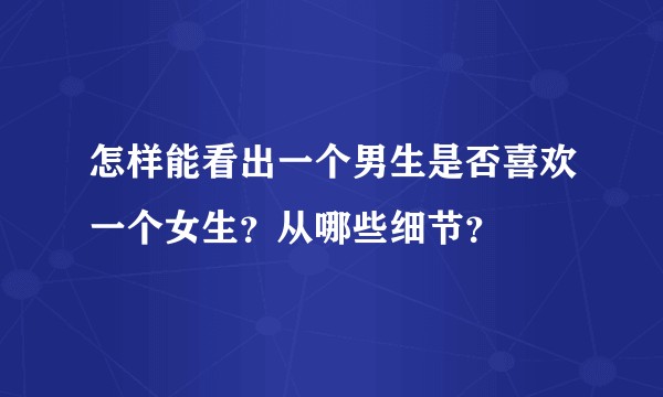 怎样能看出一个男生是否喜欢一个女生？从哪些细节？