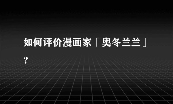 如何评价漫画家「奥冬兰兰」?