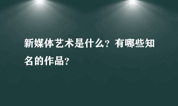 新媒体艺术是什么？有哪些知名的作品？