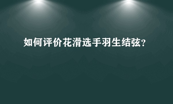 如何评价花滑选手羽生结弦?