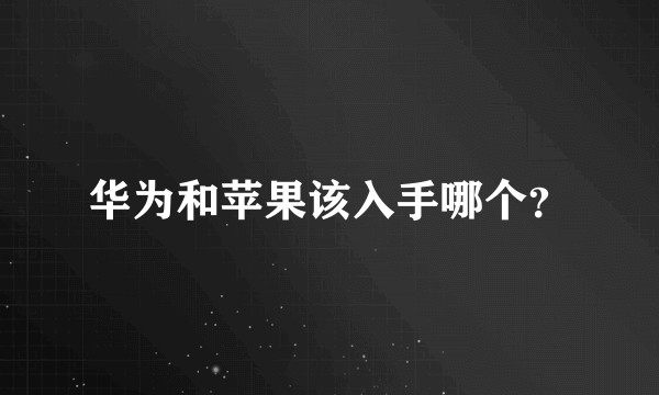 华为和苹果该入手哪个?