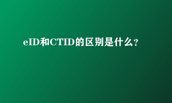 eID和CTID的区别是什么？